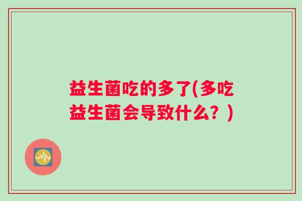 益生菌吃的多了(多吃益生菌会导致什么？)