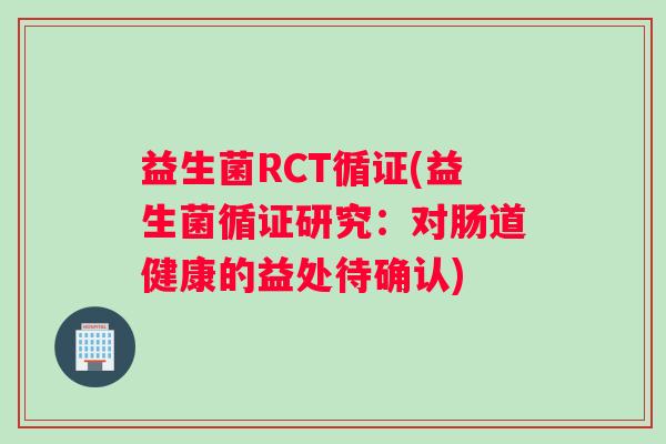 益生菌RCT循证(益生菌循证研究：对肠道健康的益处待确认)