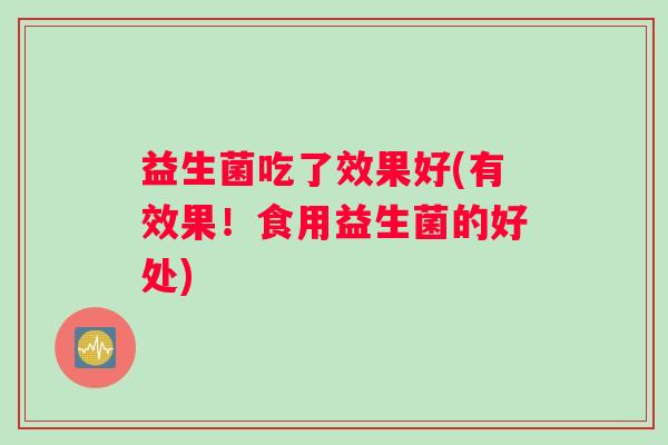 益生菌吃了效果好(有效果！食用益生菌的好处)