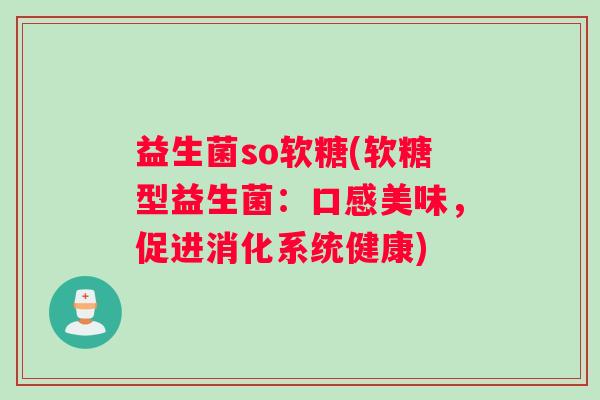 益生菌so软糖(软糖型益生菌：口感美味，促进消化系统健康)