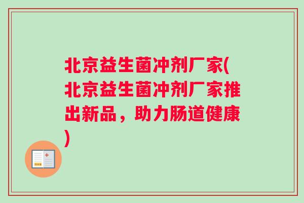北京益生菌冲剂厂家(北京益生菌冲剂厂家推出新品，助力肠道健康)