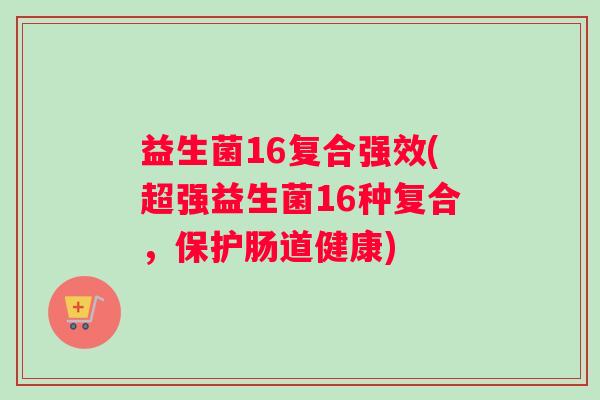 益生菌16复合强效(超强益生菌16种复合，保护肠道健康)