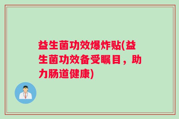 益生菌功效爆炸贴(益生菌功效备受瞩目，助力肠道健康)