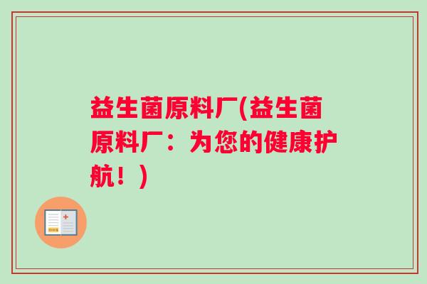 益生菌原料厂(益生菌原料厂：为您的健康护航！)