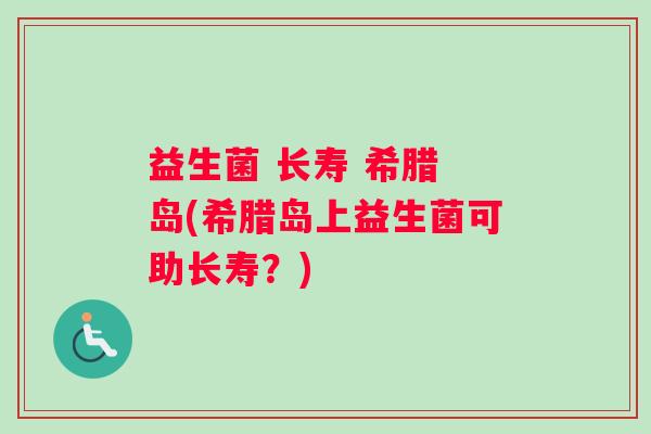 益生菌 长寿 希腊 岛(希腊岛上益生菌可助长寿？)