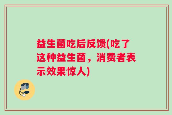 益生菌吃后反馈(吃了这种益生菌，消费者表示效果惊人)