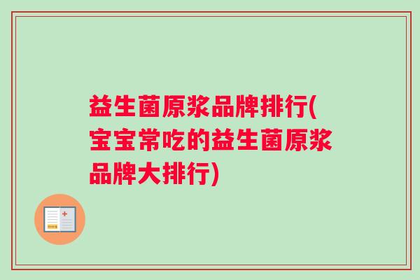 益生菌原浆品牌排行(宝宝常吃的益生菌原浆品牌大排行)
