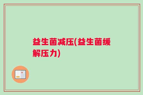 益生菌减压(益生菌缓解压力)