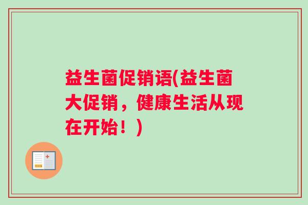 益生菌促销语(益生菌大促销，健康生活从现在开始！)