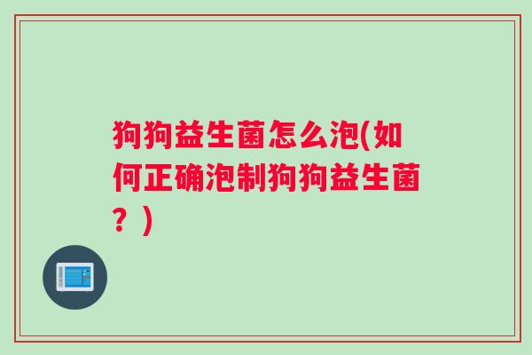 狗狗益生菌怎么泡(如何正确泡制狗狗益生菌？)