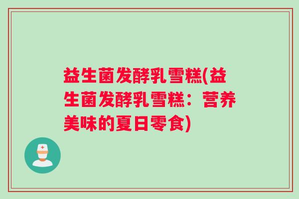 益生菌发酵乳雪糕(益生菌发酵乳雪糕：营养美味的夏日零食)