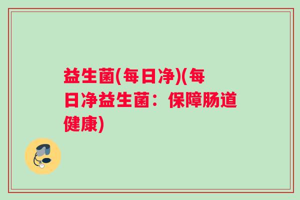 益生菌(每日净)(每日净益生菌：保障肠道健康)