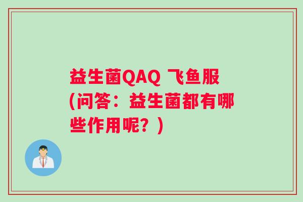 益生菌QAQ 飞鱼服(问答：益生菌都有哪些作用呢？)