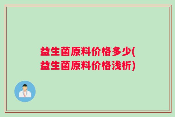 益生菌原料价格多少(益生菌原料价格浅析)