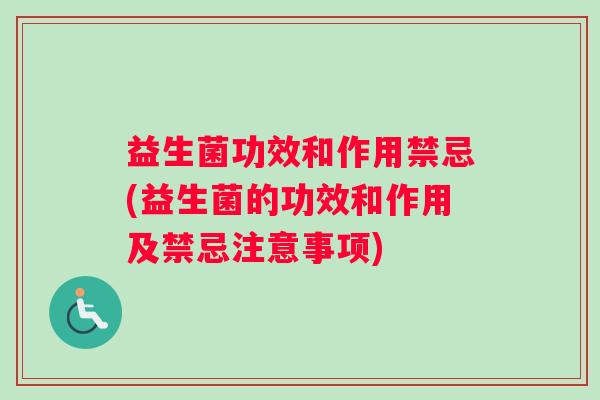 益生菌功效和作用禁忌(益生菌的功效和作用及禁忌注意事项)