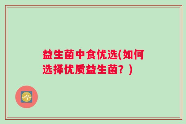 益生菌中食优选(如何选择优质益生菌？)