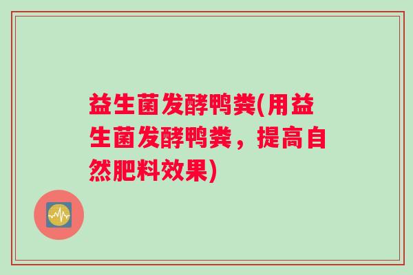 益生菌发酵鸭粪(用益生菌发酵鸭粪，提高自然肥料效果)