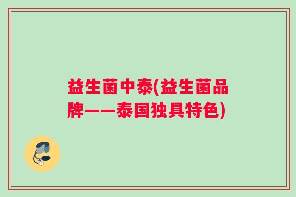 益生菌中泰(益生菌品牌——泰国独具特色) 益生菌中泰(益生菌品牌——泰国独具特色)