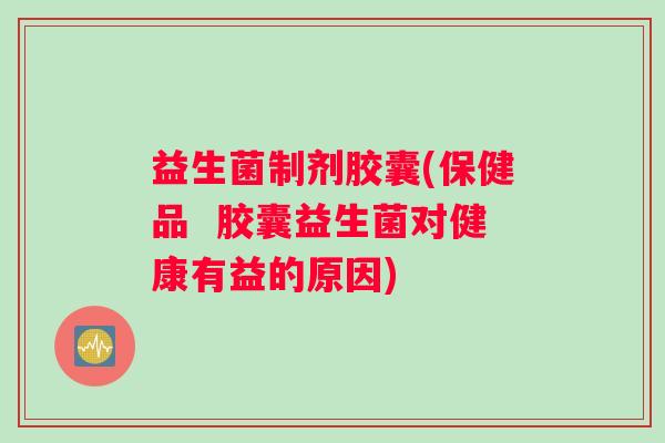 益生菌制剂胶囊(保健品  胶囊益生菌对健康有益的原因)