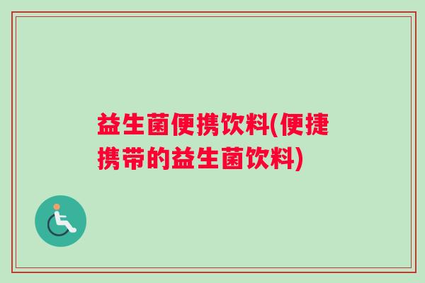 益生菌便携饮料(便捷携带的益生菌饮料)