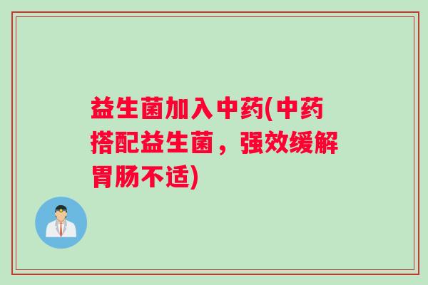 益生菌加入(搭配益生菌,强效缓解不适) 益生菌加入(搭配益生菌,强效缓解不适)