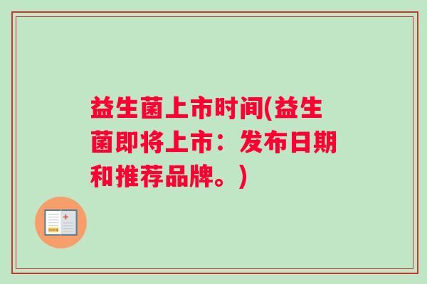 益生菌上市时间(益生菌即将上市：发布日期和推荐品牌。)