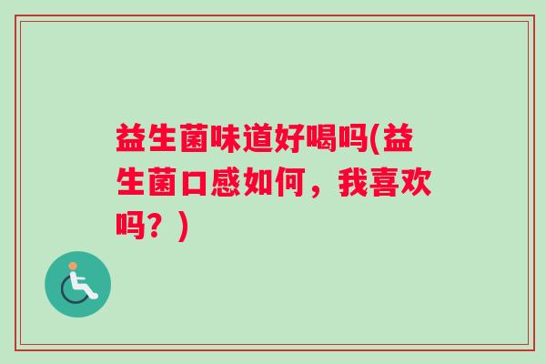 益生菌味道好喝吗(益生菌口感如何，我喜欢吗？)