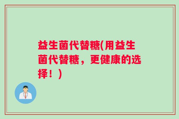 益生菌代替糖(用益生菌代替糖，更健康的选择！)