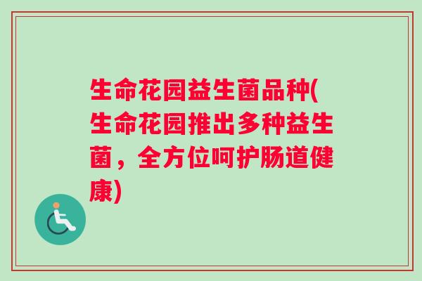 生命花园益生菌品种(生命花园推出多种益生菌，全方位呵护肠道健康)