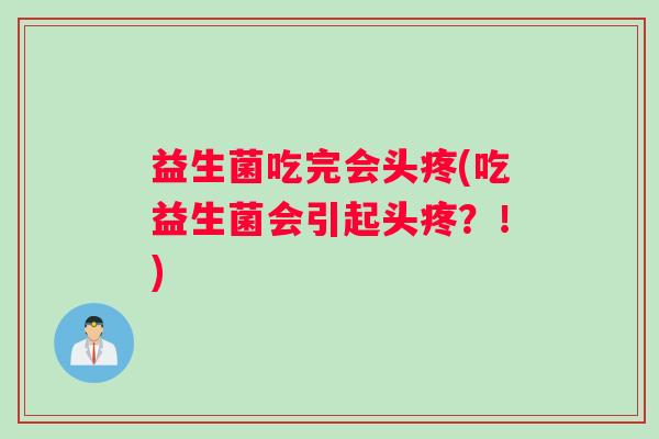 益生菌吃完会头疼(吃益生菌会引起头疼？！)