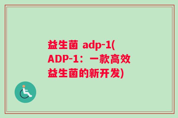 益生菌 adp-1(ADP-1：一款高效益生菌的新开发)