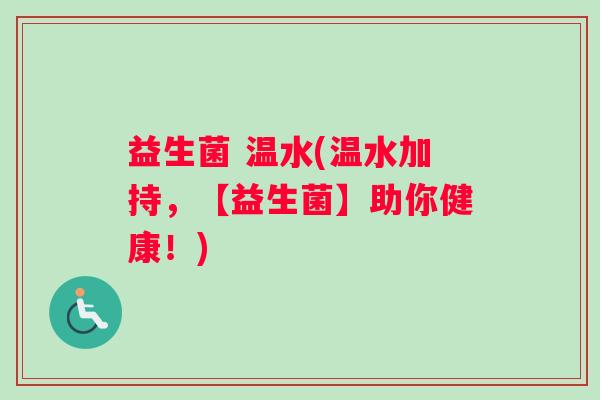 益生菌 温水(温水加持，【益生菌】助你健康！)