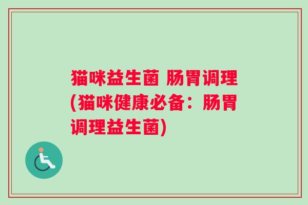 猫咪益生菌 肠胃调理(猫咪健康必备：肠胃调理益生菌)
