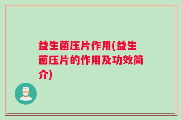 益生菌压片作用(益生菌压片的作用及功效简介)