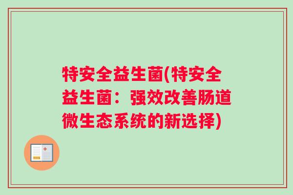特安全益生菌(特安全益生菌：强效改善肠道微生态系统的新选择)