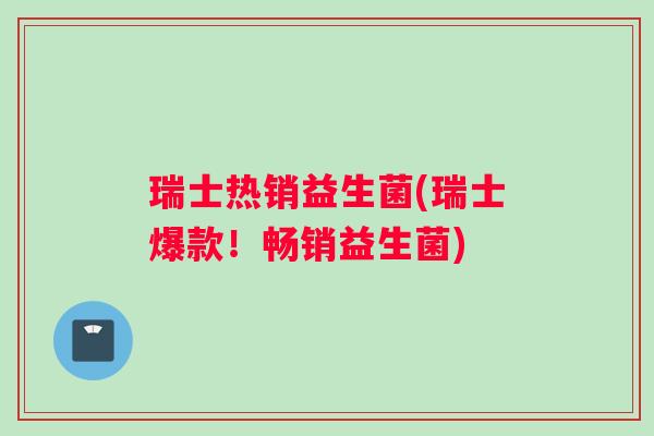 瑞士热销益生菌(瑞士爆款！畅销益生菌)