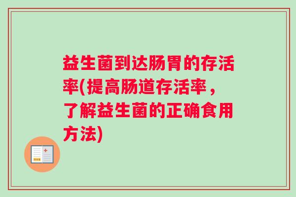 益生菌到达肠胃的存活率(提高肠道存活率，了解益生菌的正确食用方法)