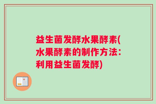 益生菌发酵水果酵素(水果酵素的制作方法：利用益生菌发酵)