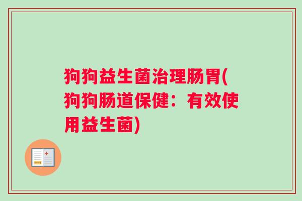 狗狗益生菌治理肠胃(狗狗肠道保健：有效使用益生菌)