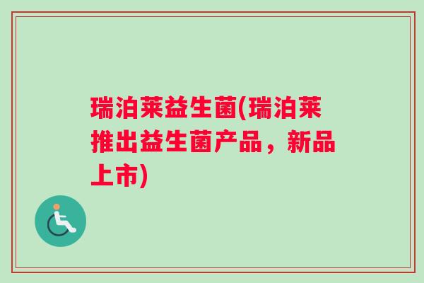 瑞泊莱益生菌(瑞泊莱推出益生菌产品，新品上市)