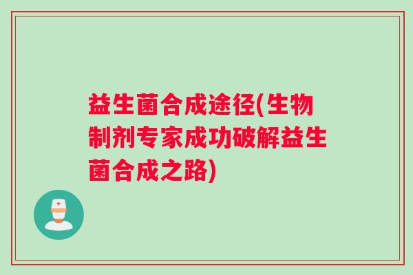 益生菌合成途径(生物制剂专家成功破解益生菌合成之路)