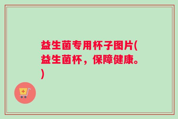益生菌专用杯子图片(益生菌杯，保障健康。)
