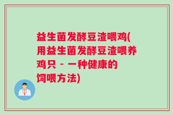 益生菌发酵豆渣喂鸡(用益生菌发酵豆渣喂养鸡只 - 一种健康的饲喂方法) 益生菌发酵豆渣喂鸡(用益生菌发酵豆渣喂养鸡只 - 一种健康的饲喂方法)