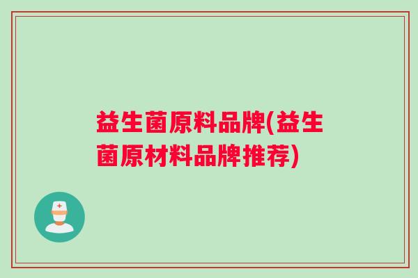 益生菌原料品牌(益生菌原材料品牌推荐)