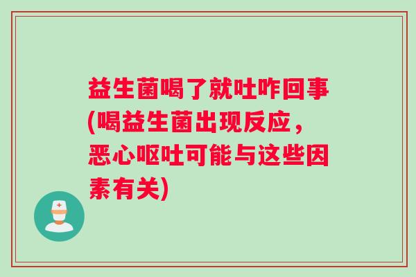益生菌喝了就吐咋回事(喝益生菌出现反应,恶心可能与这些因素有关) 益生菌喝了就吐咋回事(喝益生菌出现反应,恶心可能与这些因素有关)