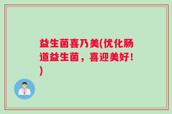 益生菌喜乃美(优化肠道益生菌，喜迎美好！)