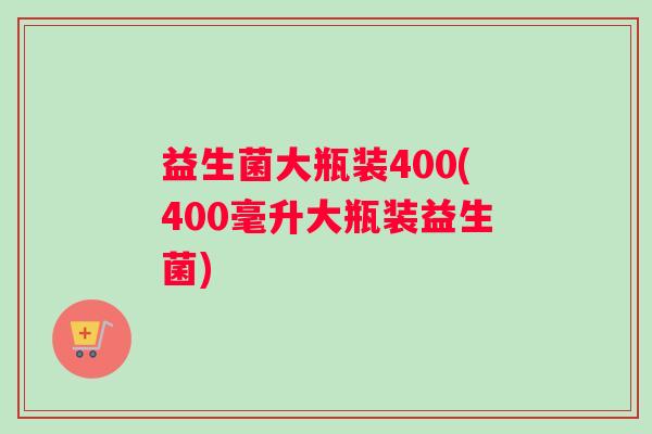 益生菌大瓶装400(400毫升大瓶装益生菌)