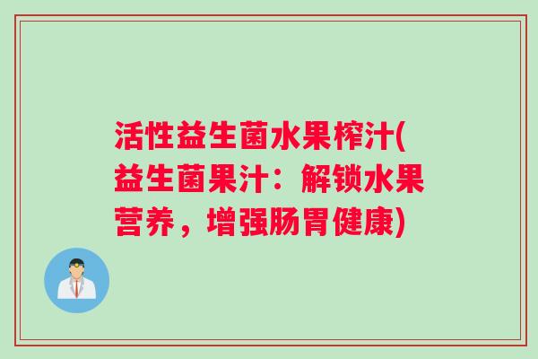 活性益生菌水果榨汁(益生菌果汁：解锁水果营养，增强肠胃健康)
