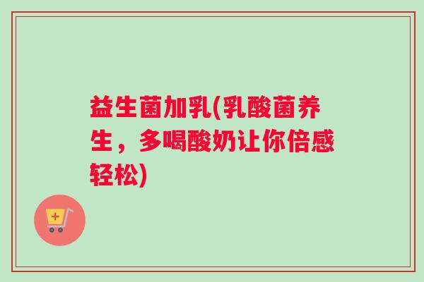 益生菌加乳(乳酸菌养生，多喝酸奶让你倍感轻松)