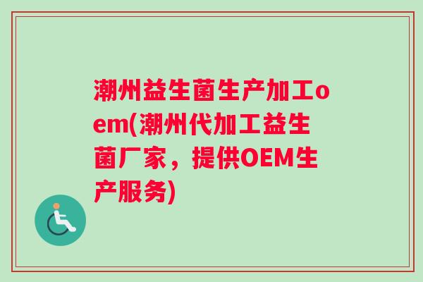 潮州益生菌生产加工oem(潮州代加工益生菌厂家,提供OEM生产服务) 潮州益生菌生产加工oem(潮州代加工益生菌厂家,提供OEM生产服务)